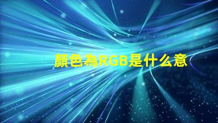 顏色為RGB是什么意思 RGB圖片是什么意思